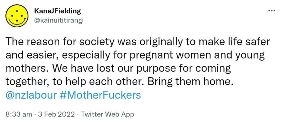 The reason for society was originally to make life safer and easier, especially for pregnant women and young mothers. We have lost our purpose for coming together, to help each other. Bring them home. @nzlabour Hashtag Mother Fuckers. 8:33 am · 3 Feb 2022.