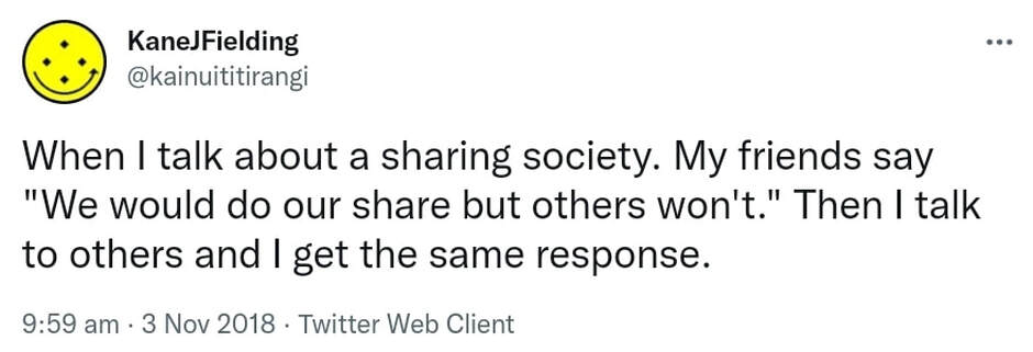 When I talk about a sharing society. My friends say. We would do our share but others won't. Then I talk to others and I get the same response. 9:59 am · 3 Nov 2018.