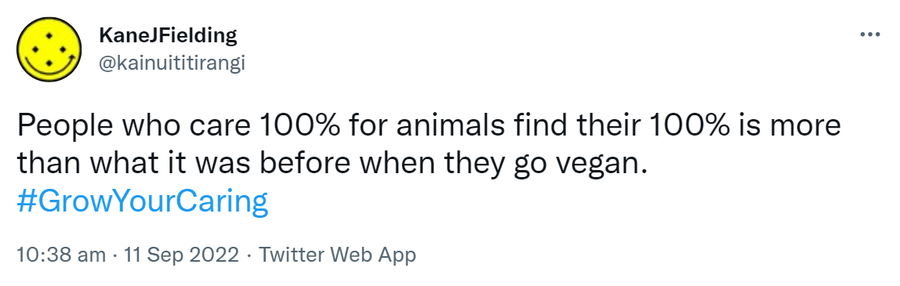 People who care 100% for animals find their 100% is more than what it was before when they go vegan. Hashtag Grow Your Caring. 10:38 am · 11 Sep 2022.