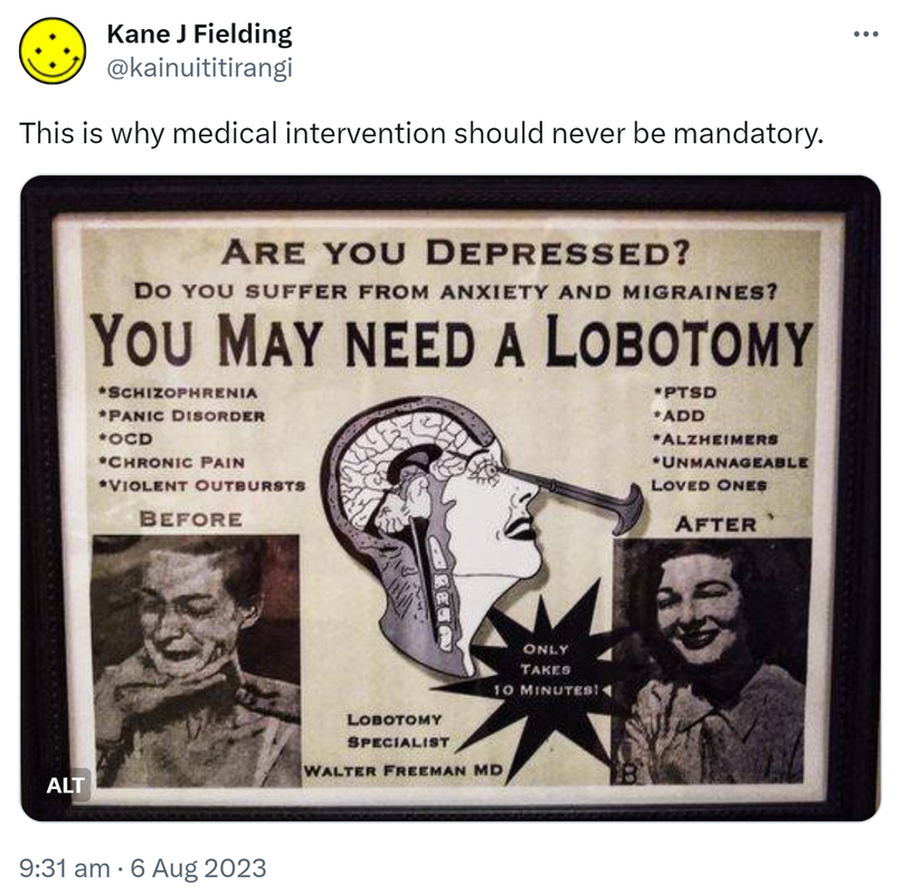 This is why medical intervention should never be mandatory. Are you depressed? Do you suffer from anxiety and migraines? You may need a lobotomy. 9:31 am · 6 Aug 2023.