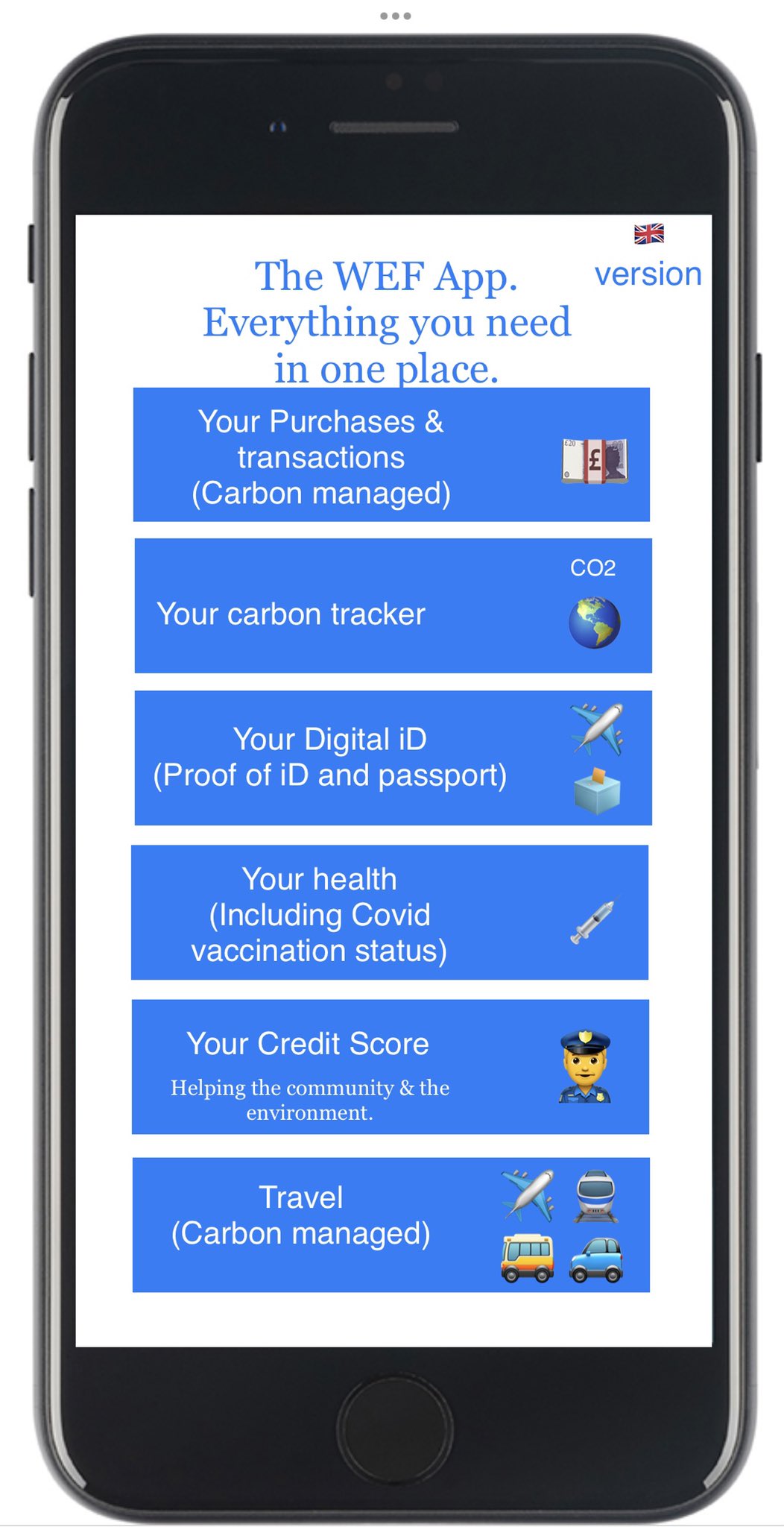 The WEF App. Everything you need in one place, UK version. Your Purchases and transactions. Carbon managed. Your carbon tracker. Your Digital ID. Proof of ID and passport. Your health. Including Covid vaccination status. Your Credit Score, Helping the community and the environment. Travel. Carbon managed.