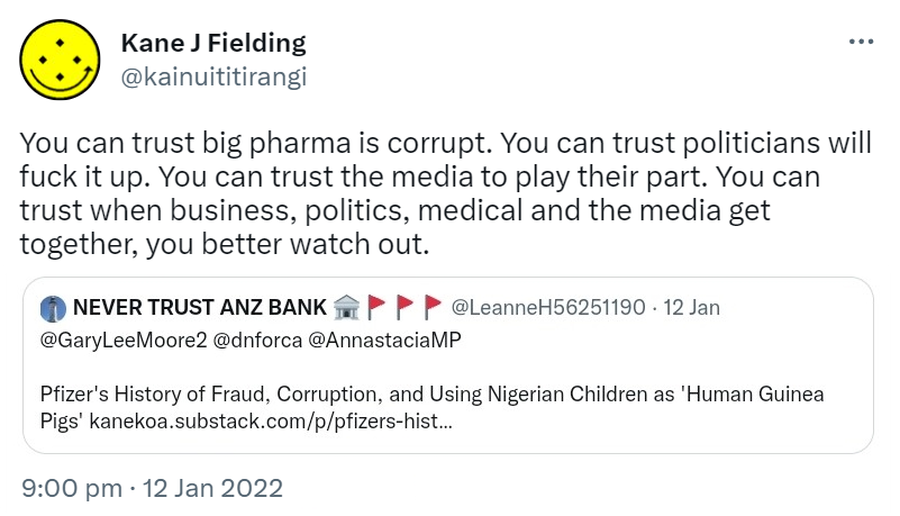 You can trust big pharma is corrupt. You can trust politicians will fuck it up. You can trust the media to play their part. You can trust when business, politics, medical and the media get together, you better watch out. Quote Tweet. NEVER TRUST ANZ BANK @LeanneH56251190. @GaryLeeMoore2⁩ ⁦@dnforca⁩ @AnnastaciaMP.⁩ Pfizer's History of Fraud, Corruption, and Using Nigerian Children as Human Guinea Pigs. kanekoa.substack.com. 9:00 pm · 12 Jan 2022.